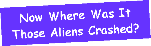 Text Box: Now Where Was ItThose Aliens Crashed?
